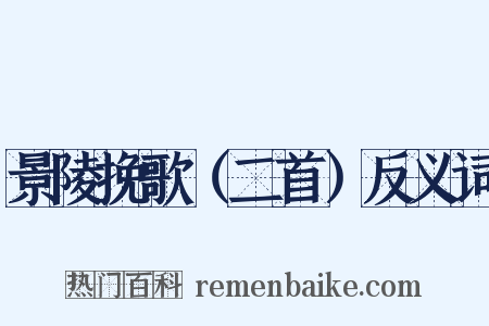 景陵挽歌（二首）反义词是什么意思的图片